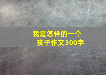 我是怎样的一个孩子作文300字