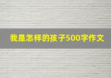 我是怎样的孩子500字作文