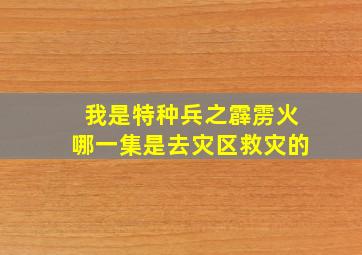 我是特种兵之霹雳火哪一集是去灾区救灾的