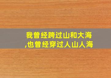 我曾经跨过山和大海,也曾经穿过人山人海