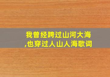 我曾经跨过山河大海,也穿过人山人海歌词