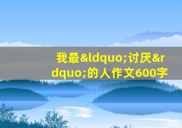 我最“讨厌”的人作文600字