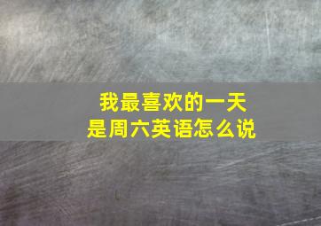 我最喜欢的一天是周六英语怎么说