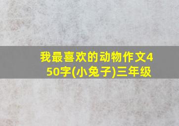 我最喜欢的动物作文450字(小兔子)三年级