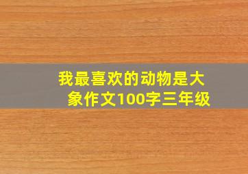 我最喜欢的动物是大象作文100字三年级