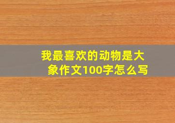 我最喜欢的动物是大象作文100字怎么写