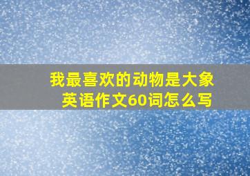 我最喜欢的动物是大象英语作文60词怎么写