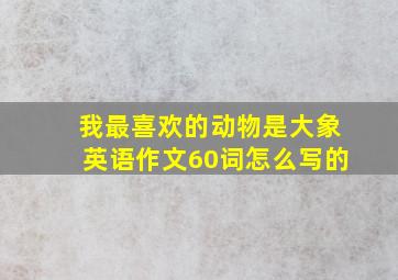 我最喜欢的动物是大象英语作文60词怎么写的