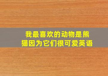 我最喜欢的动物是熊猫因为它们很可爱英语