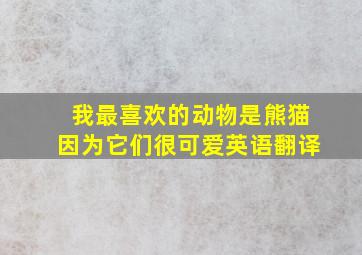 我最喜欢的动物是熊猫因为它们很可爱英语翻译