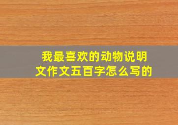 我最喜欢的动物说明文作文五百字怎么写的