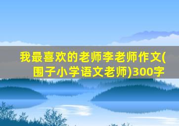 我最喜欢的老师李老师作文(围子小学语文老师)300字