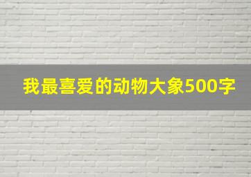 我最喜爱的动物大象500字