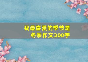 我最喜爱的季节是冬季作文300字