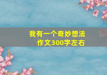 我有一个奇妙想法作文300字左右