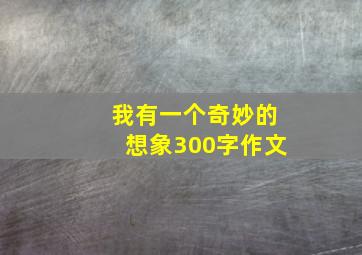 我有一个奇妙的想象300字作文