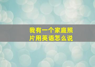 我有一个家庭照片用英语怎么说