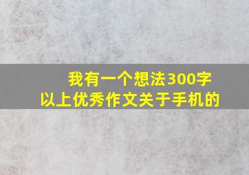 我有一个想法300字以上优秀作文关于手机的