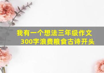 我有一个想法三年级作文300字浪费粮食古诗开头