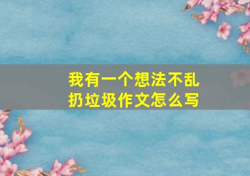 我有一个想法不乱扔垃圾作文怎么写