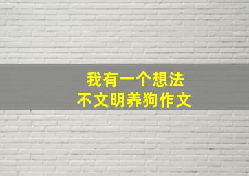 我有一个想法不文明养狗作文