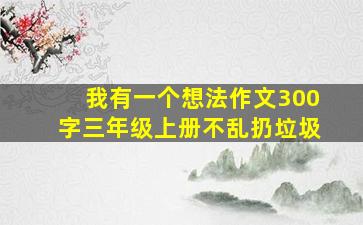 我有一个想法作文300字三年级上册不乱扔垃圾