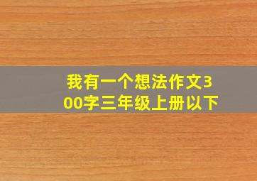 我有一个想法作文300字三年级上册以下