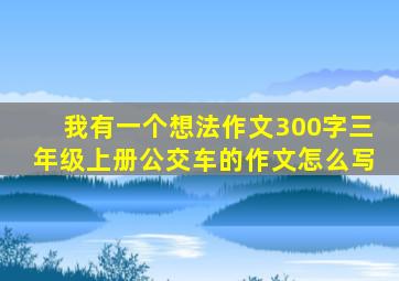 我有一个想法作文300字三年级上册公交车的作文怎么写