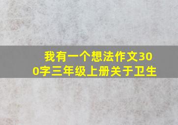 我有一个想法作文300字三年级上册关于卫生