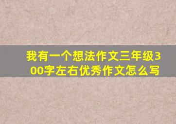 我有一个想法作文三年级300字左右优秀作文怎么写