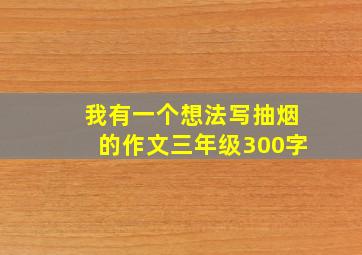 我有一个想法写抽烟的作文三年级300字