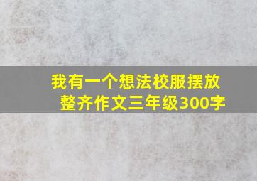 我有一个想法校服摆放整齐作文三年级300字