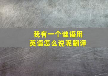 我有一个谜语用英语怎么说呢翻译