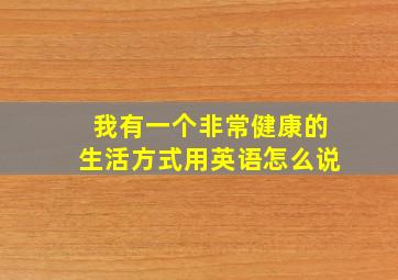 我有一个非常健康的生活方式用英语怎么说