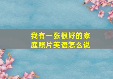 我有一张很好的家庭照片英语怎么说