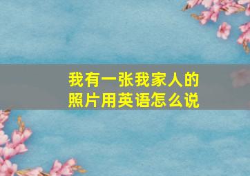 我有一张我家人的照片用英语怎么说