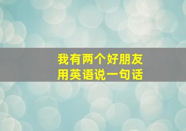 我有两个好朋友用英语说一句话