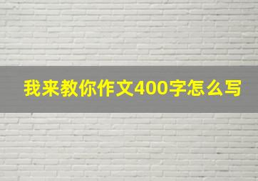 我来教你作文400字怎么写