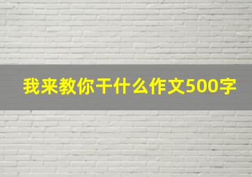 我来教你干什么作文500字