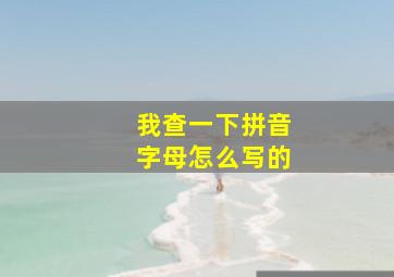 我查一下拼音字母怎么写的