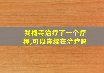 我梅毒治疗了一个疗程,可以连续在治疗吗