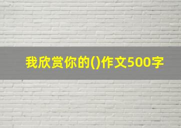 我欣赏你的()作文500字