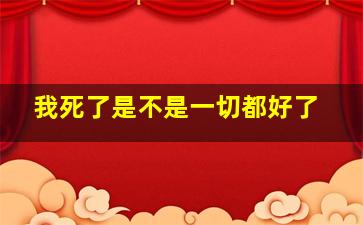 我死了是不是一切都好了