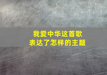 我爱中华这首歌表达了怎样的主题