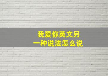 我爱你英文另一种说法怎么说