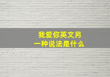 我爱你英文另一种说法是什么