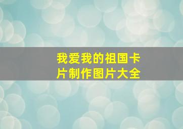 我爱我的祖国卡片制作图片大全