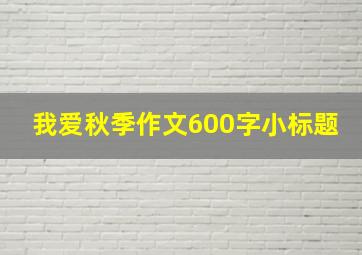 我爱秋季作文600字小标题