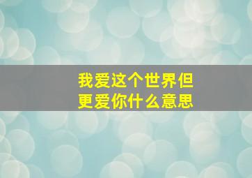 我爱这个世界但更爱你什么意思