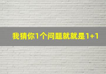 我猜你1个问题就就是1+1